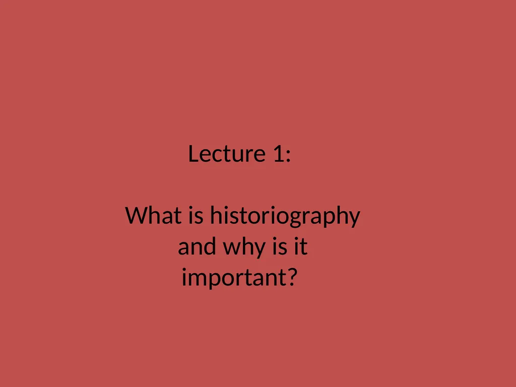 Lecture 1: What is historiography and why is it - slide 1 of 12