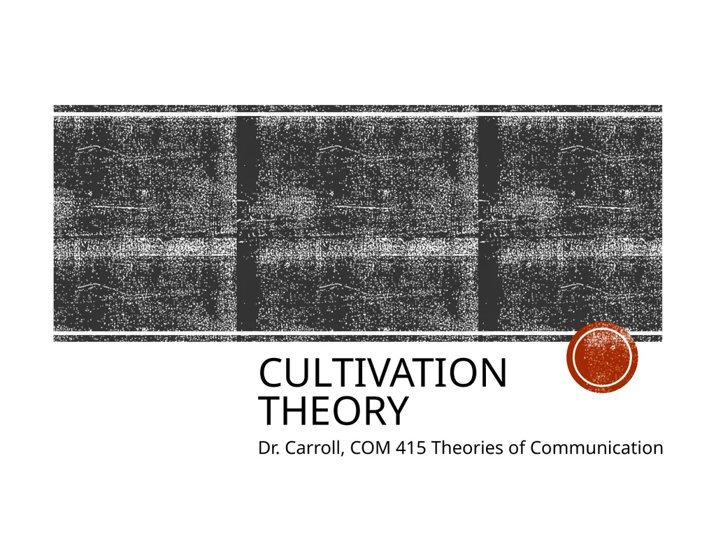 Cultivation Theory Dr. Carroll, COM 415 Theories - slide 1 of 10