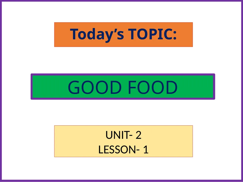 Today’s TOPIC: GOOD FOOD UNIT- 2 LESSON- 1 Open - slide 1 of 7
