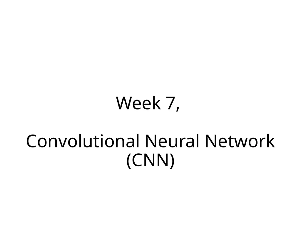 Week 7, Convolutional Neural Network (CNN) What - slide 1 of 18