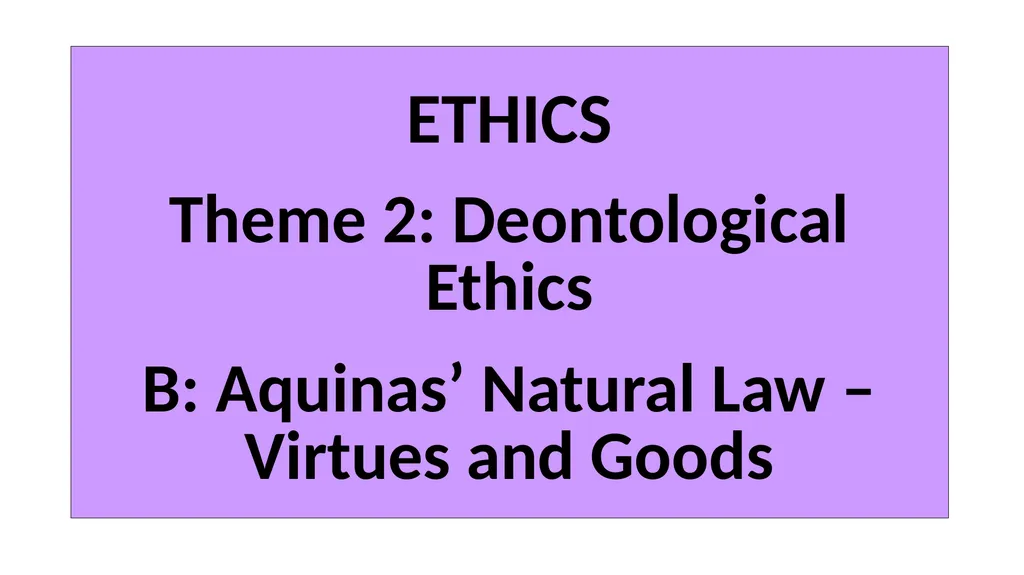 ETHICS Theme 2: Deontological Ethics B: Aquinas’ - slide 1 of 60