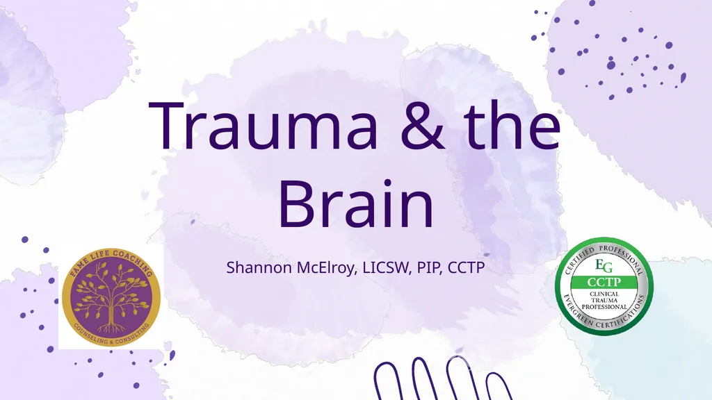 Trauma & the Brain Shannon McElroy, LICSW, PIP, - slide 1 of 34