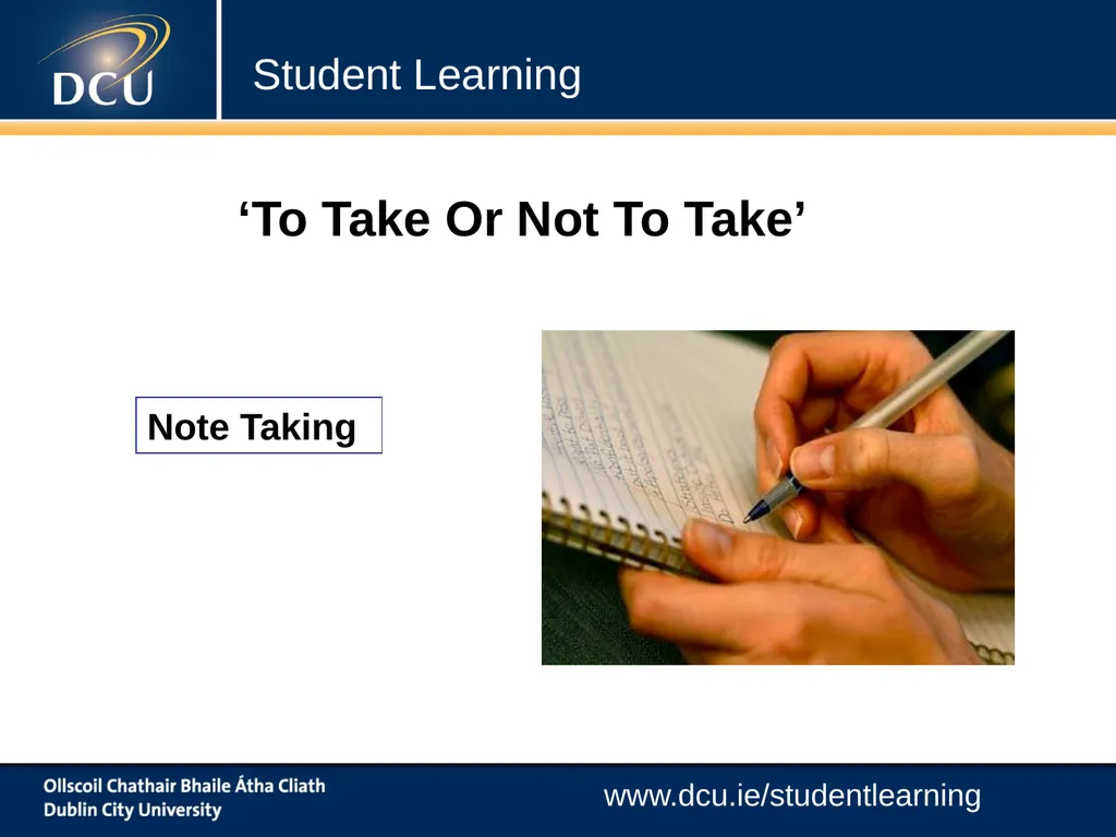 www.dcu.ie/studentlearning Note Taking ‘To Take Or - slide 1 of 21