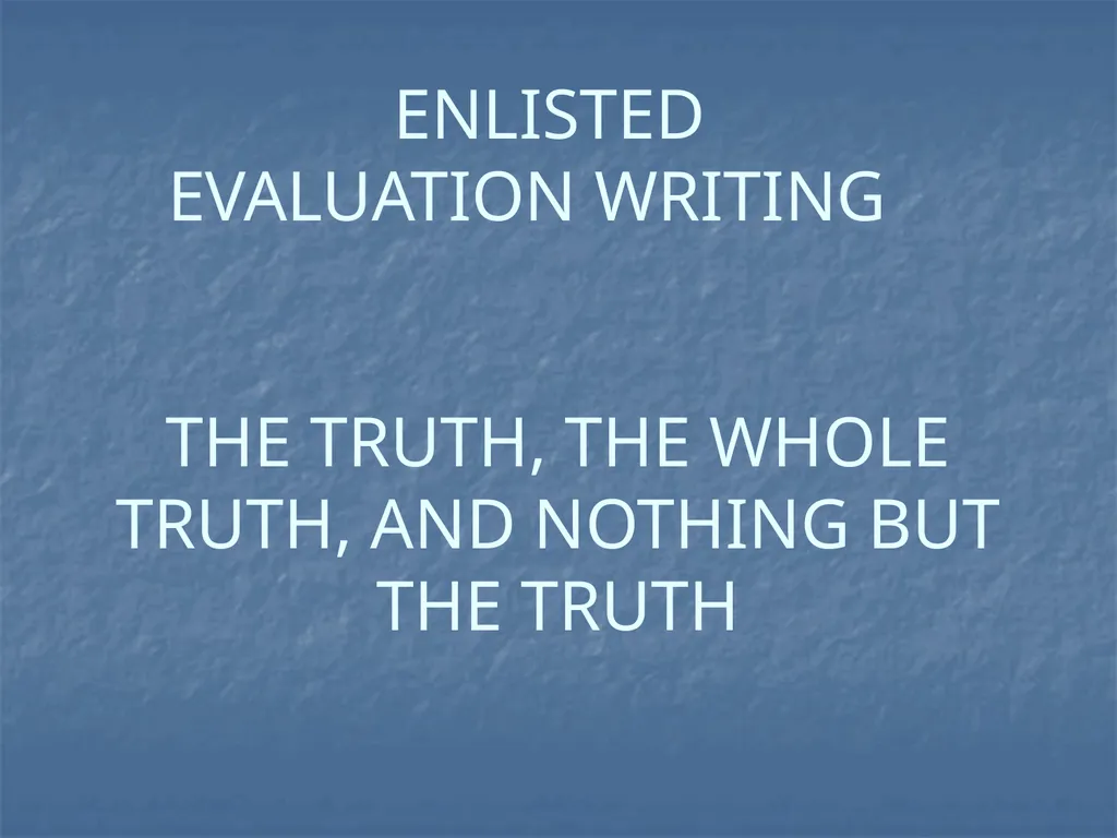 ENLISTED EVALUATION WRITING THE TRUTH, THE WHOLE - slide 1 of 36