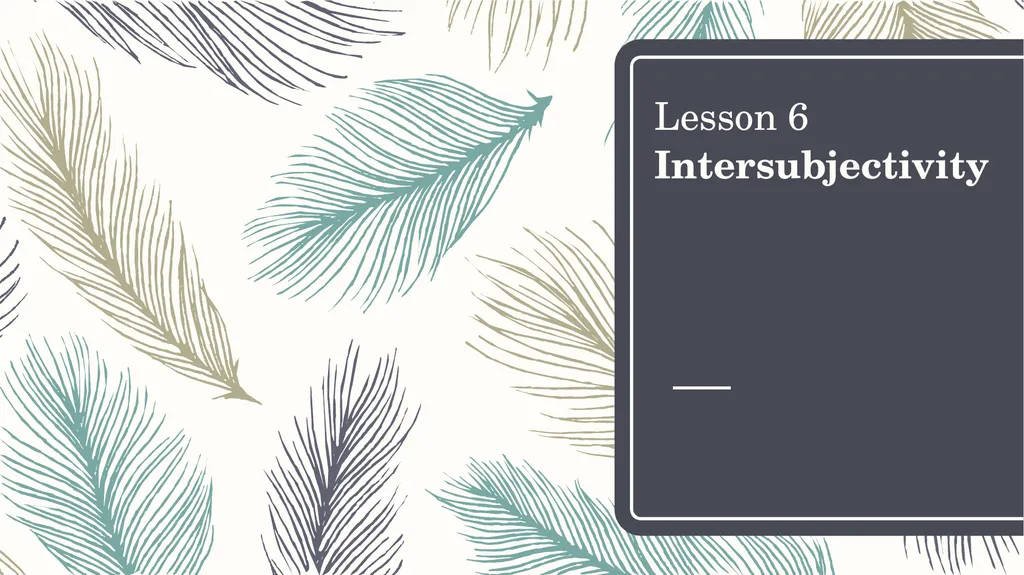 Lesson 6 Intersubjectivity This lesson aims to: - slide 1 of 40