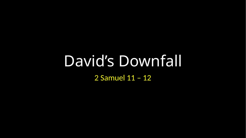 David’s Downfall 2 Samuel 11 – 12 David’s Downfall - slide 1 of 47