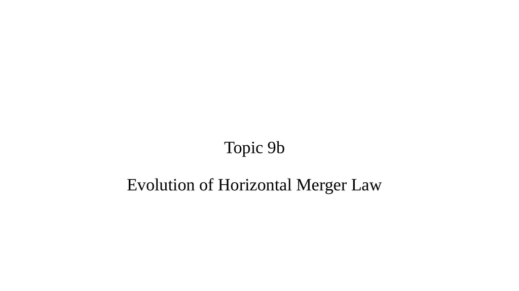 Topic 9b Evolution of Horizontal Merger Law - slide 1 of 87