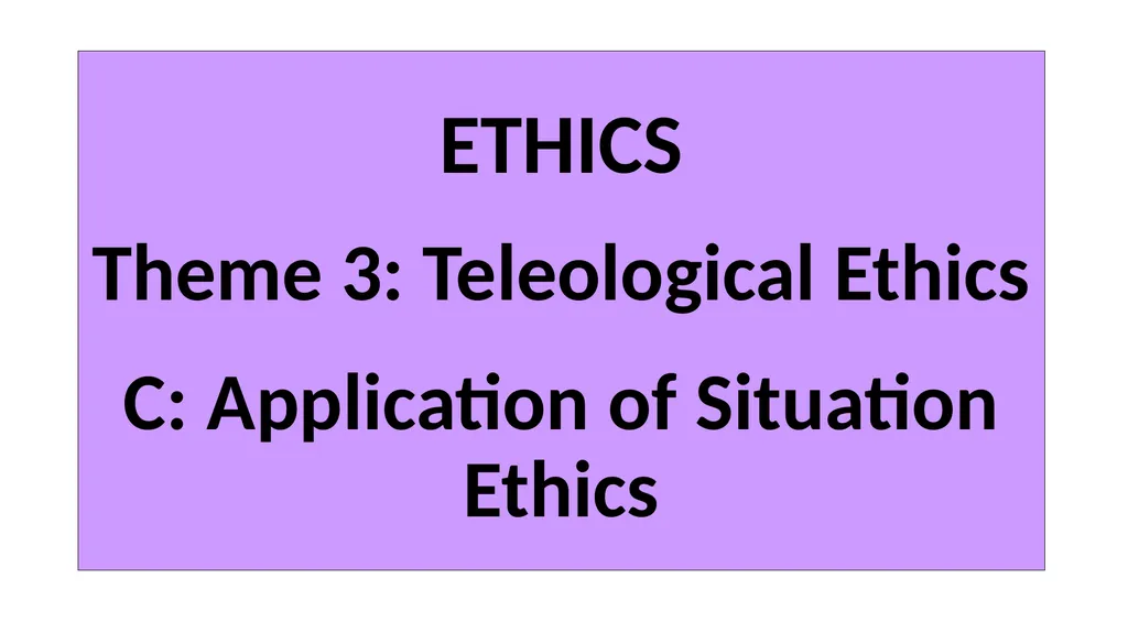 ETHICS Theme 3: Teleological Ethics C: Application - slide 1 of 20