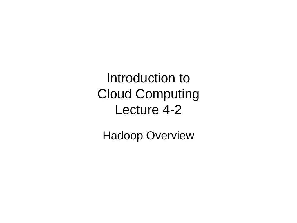 Introduction to Cloud Computing Lecture 4-2 Hadoop - slide 1 of 61