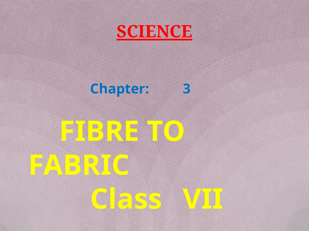 SCIENCE Chapter: 3 FIBRE TO FABRIC Class VII NK - slide 1 of 41