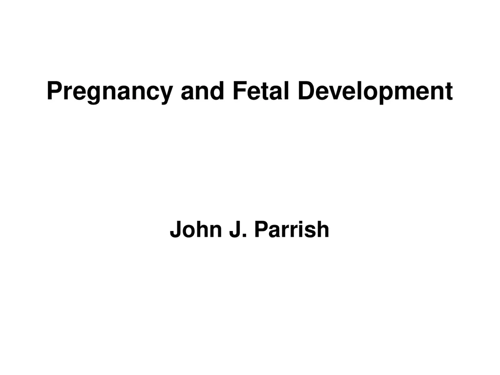 Pregnancy and Fetal Development John J. Parrish - slide 1 of 27