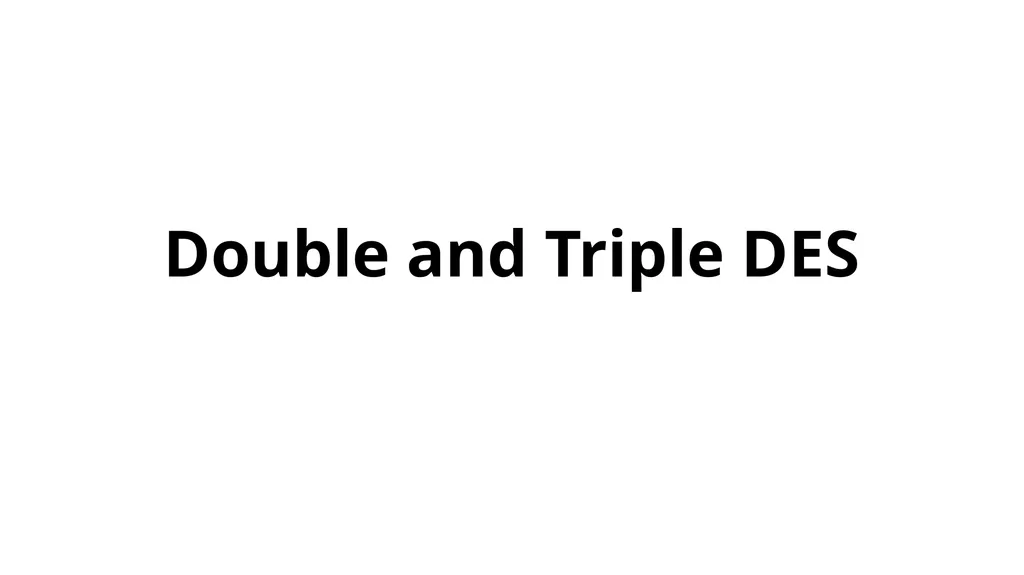 Double and Triple DES Double DES(2DES) - slide 1 of 16