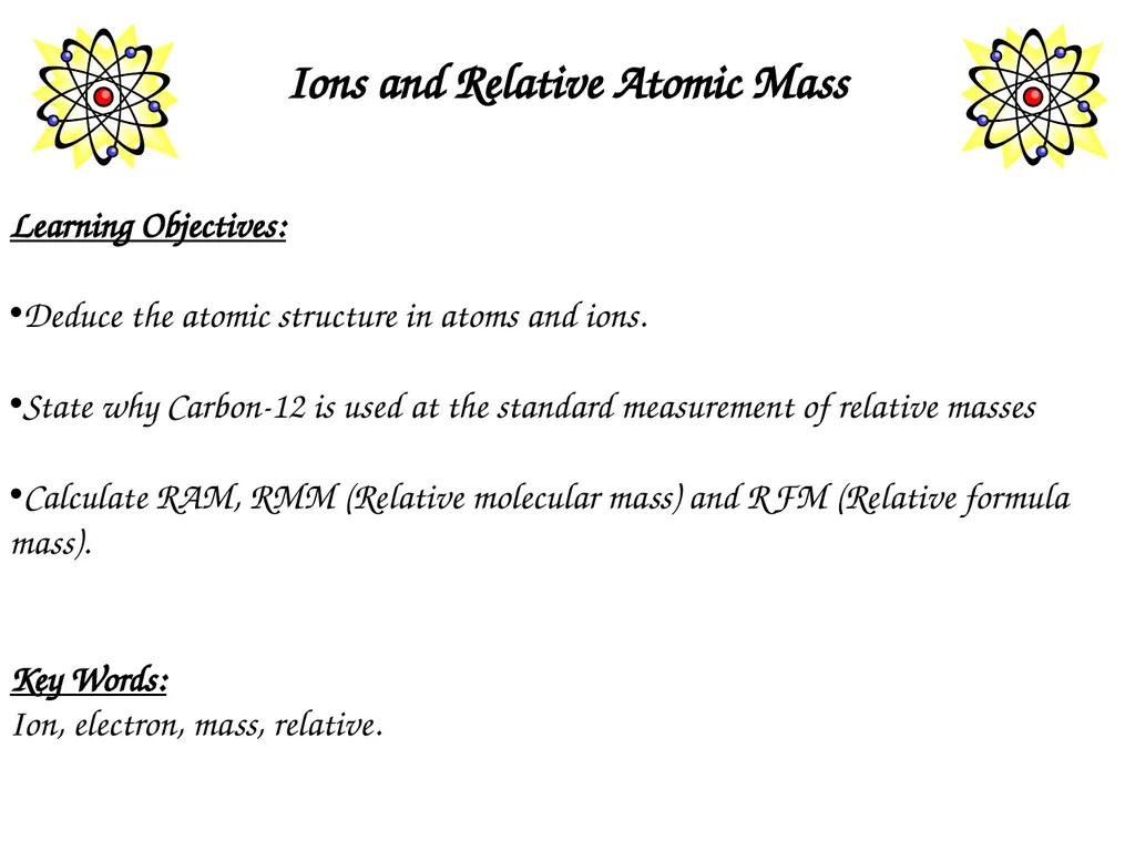 Ions and Relative Atomic Mass Learning Objectives: - slide 1 of 11