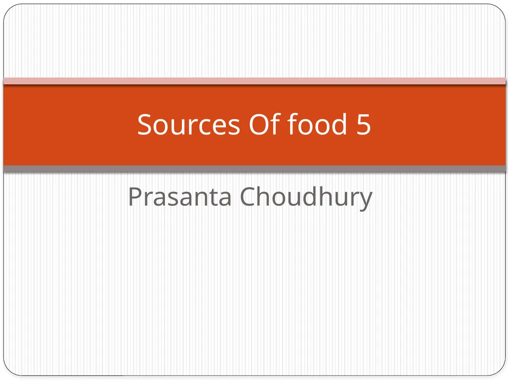 Prasanta Choudhury Sources Of food 5 Topic : The - slide 1 of 9