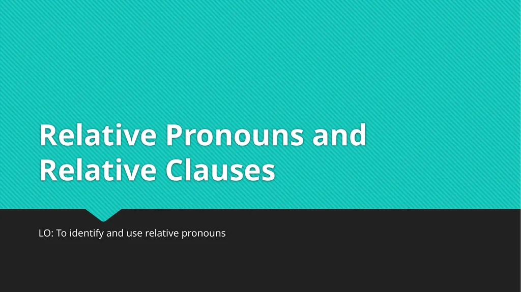 Relative Pronouns and Relative Clauses LO: To - slide 1 of 18