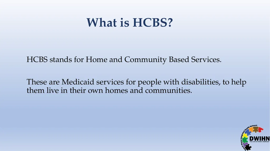 STEP BY STEP GUIDE TO HCBS What is HCBS? HCBS - slide 2 of 58