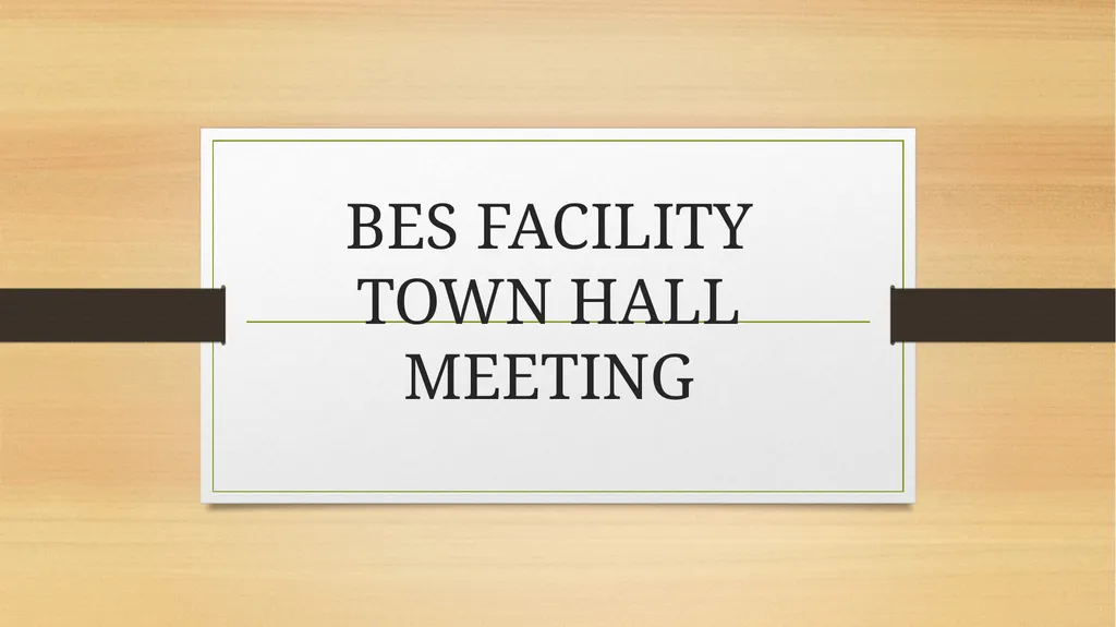 BES FACILITY TOWN HALL MEETING GENERAL INFORMATION