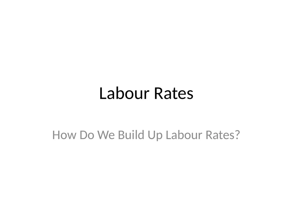 Labour Rates How Do We Build Up Labour Rates? What - slide 1 of 8