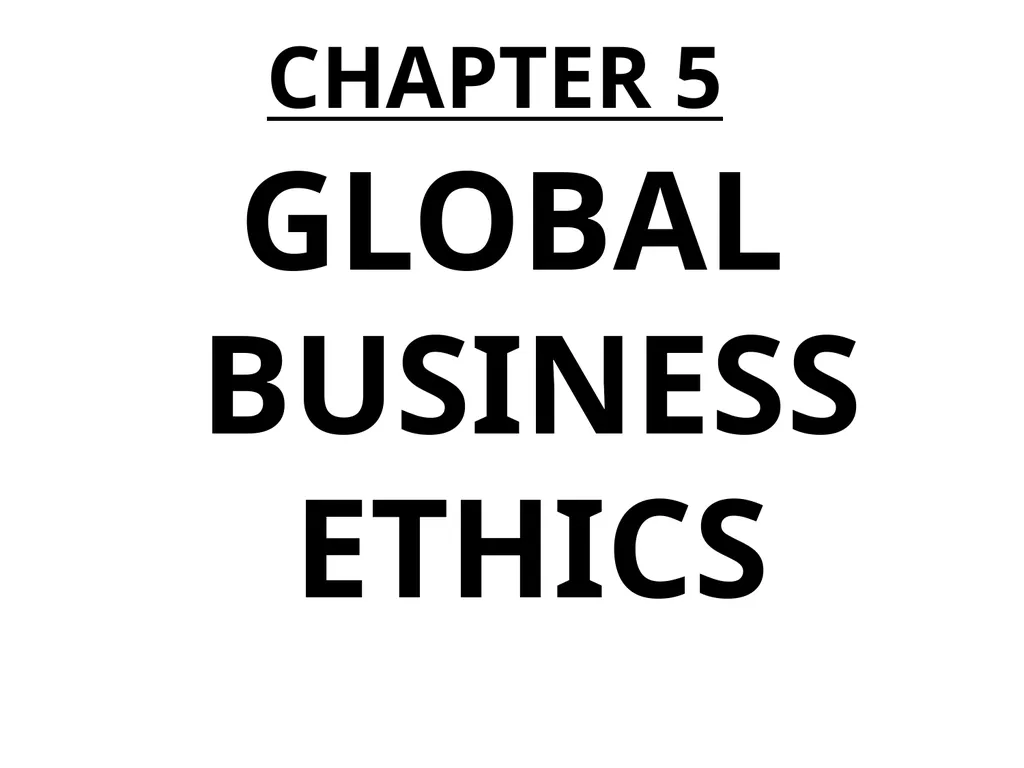CHAPTER 5 GLOBAL BUSINESS ETHICS Global Business - slide 1 of 107