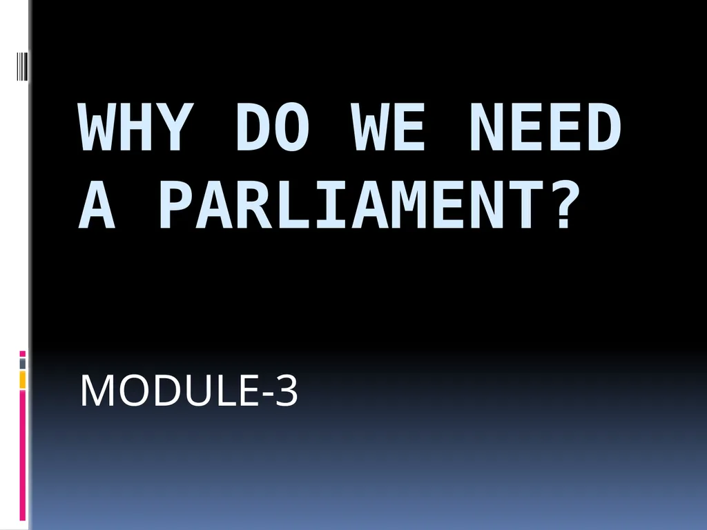 WHY DO WE NEED A PARLIAMENT? MODULE-3 THE ROLE OF