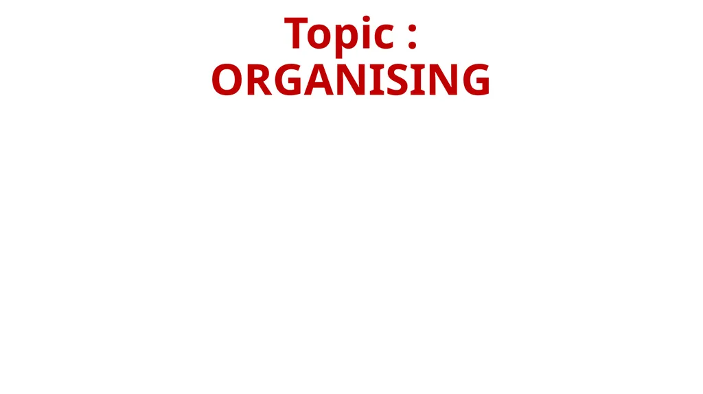 Topic : ORGANISING CONTEXT:- WHAT IS ORGANISING? - slide 1 of 17