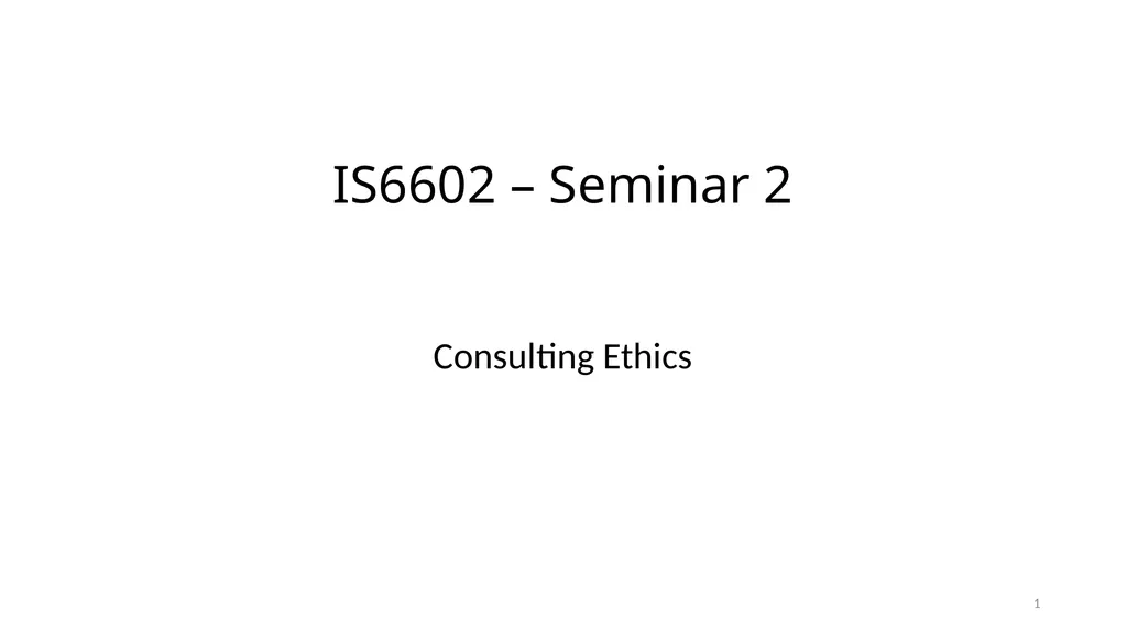 IS6602 – Seminar 2 Consulting Ethics 1 - slide 1 of 26