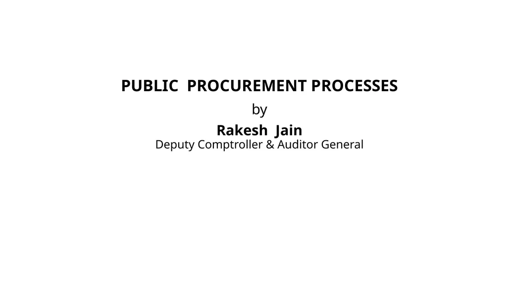 PUBLIC PROCUREMENT PROCESSES by Rakesh Jain Deputy - slide 1 of 21