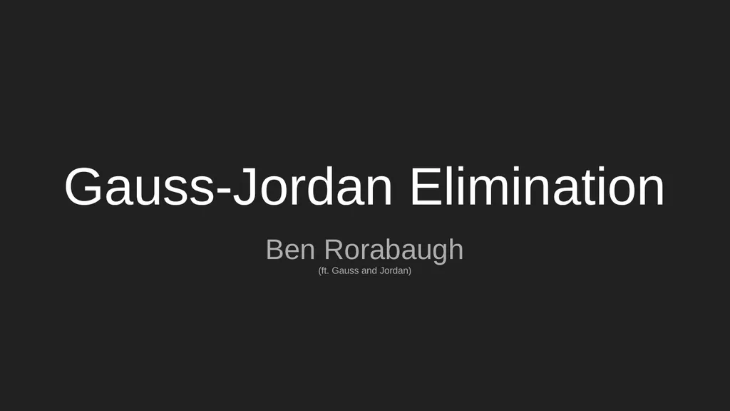 Gauss-Jordan Elimination Ben Rorabaugh (ft. Gauss