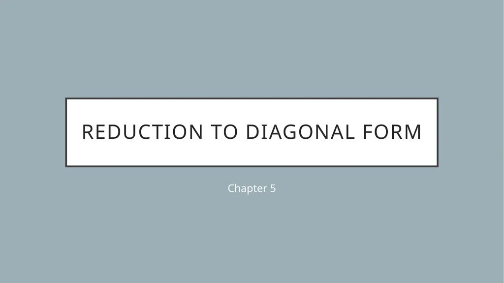 REDUCTION TO DIAGONAL FORM Chapter 5 Eigen values
