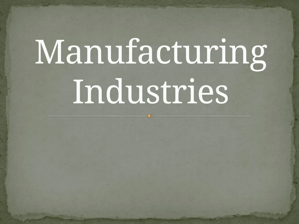 Manufacturing Industries What is Manufacturing. - slide 1 of 97