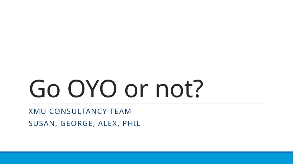 Go OYO or not? XMU CONSULTANCY TEAM Susan, George, - slide 1 of 31