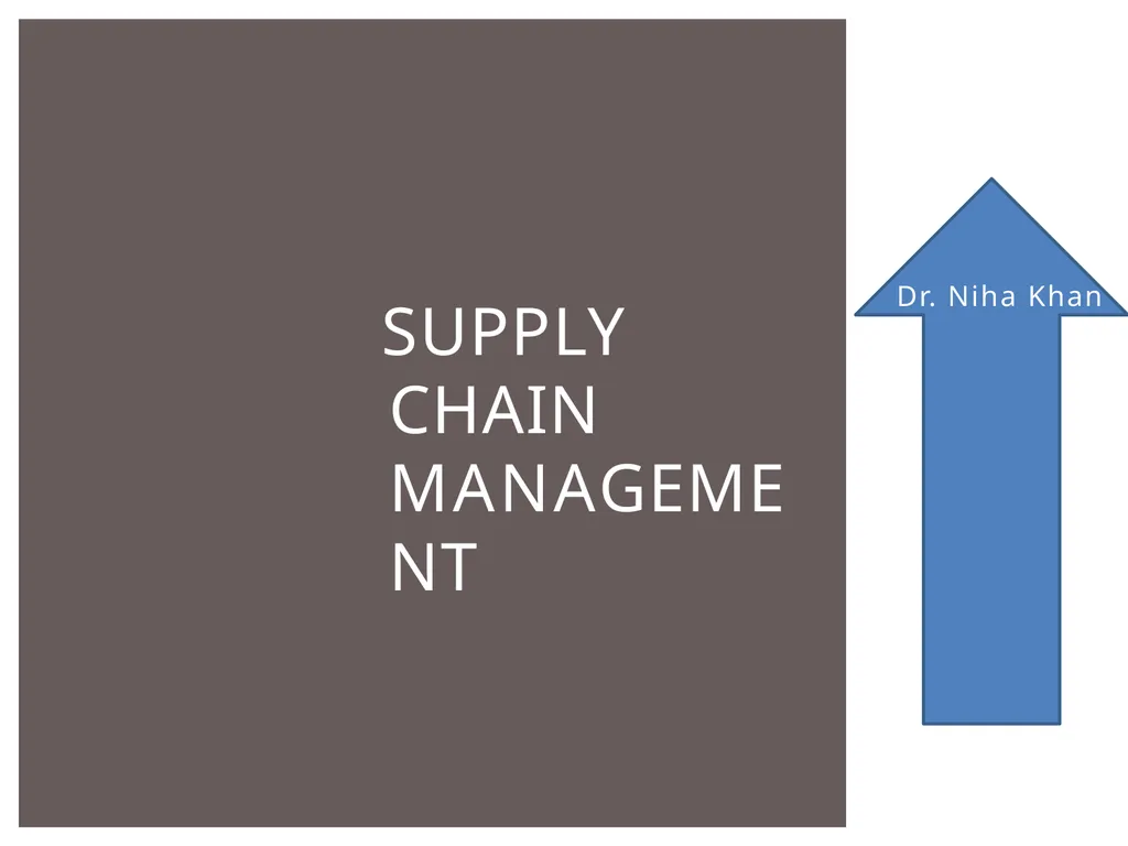 SUPPLY CHAIN MANAGEMENT Dr. Niha Khan ¡ “Supply