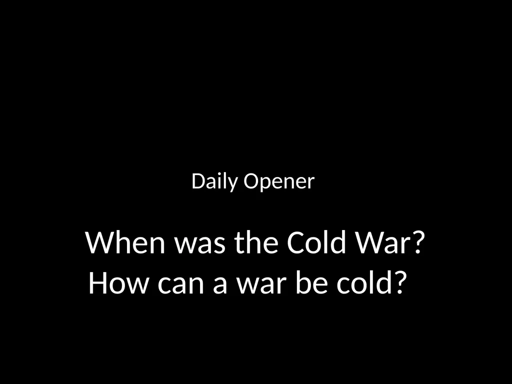 Daily Opener When was the Cold War? How can a - slide 1 of 105