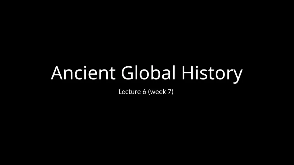 Ancient Global History Lecture 6 (week 7) “The