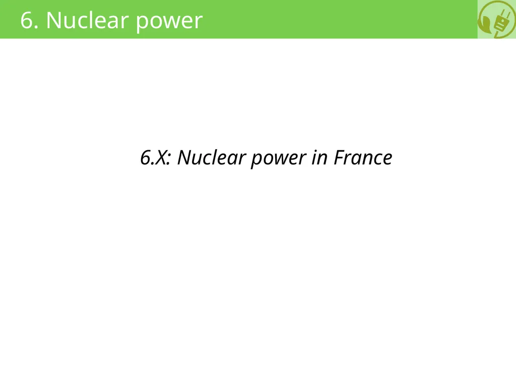 6. Nuclear power 6.X: Nuclear power in France