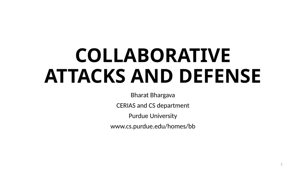 COLLABORATIVE ATTACKS AND DEFENSE Bharat Bhargava - slide 1 of 99