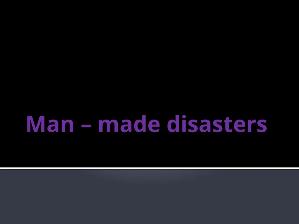 Man – made disasters Some environmental disasters